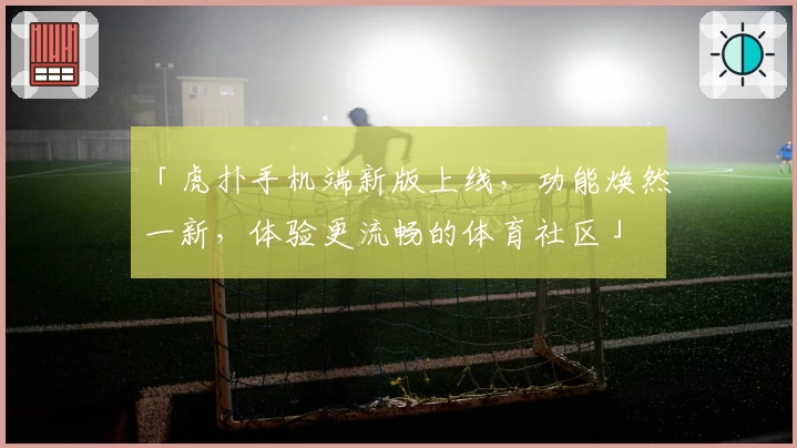 「虎扑手机端新版上线，功能焕然一新，体验更流畅的体育社区」