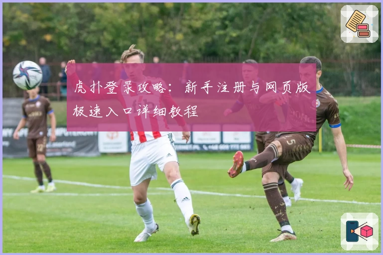 虎扑登录攻略:新手注册与网页版极速入口详细教程