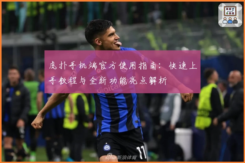 虎扑手机端官方使用指南：快速上手教程与全新功能亮点解析