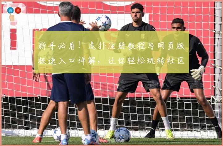 新手必看！虎扑注册教程与网页版极速入口详解，让你轻松玩转社区