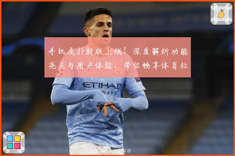 手机虎扑新版上线！深度解析功能亮点与用户体验，带你畅享体育社区的全新互动方式