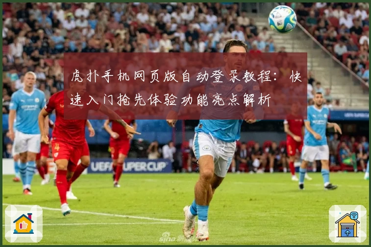 虎扑手机网页版自动登录教程：快速入门抢先体验功能亮点解析