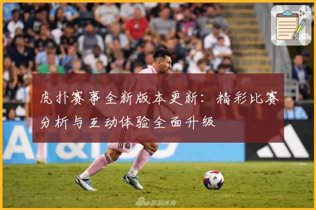虎扑赛事全新版本更新：精彩比赛分析与互动体验全面升级