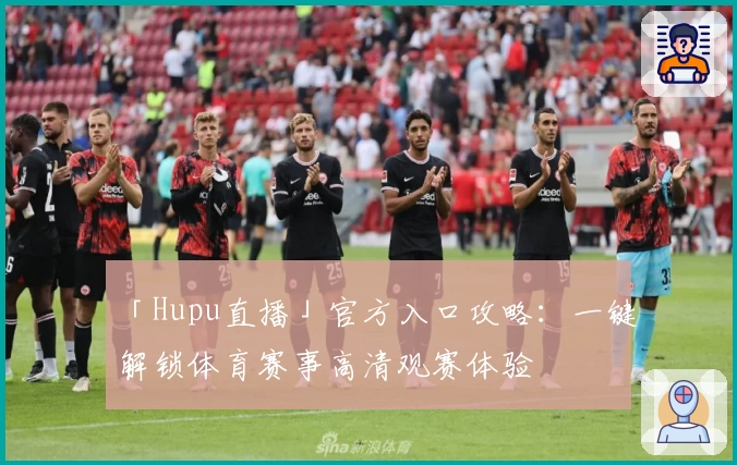 「Hupu直播」官方入口攻略:一键解锁体育赛事高清观赛体验