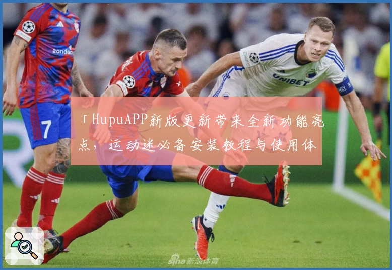 「HupuAPP新版更新带来全新功能亮点，运动迷必备安装教程与使用体验全解析」