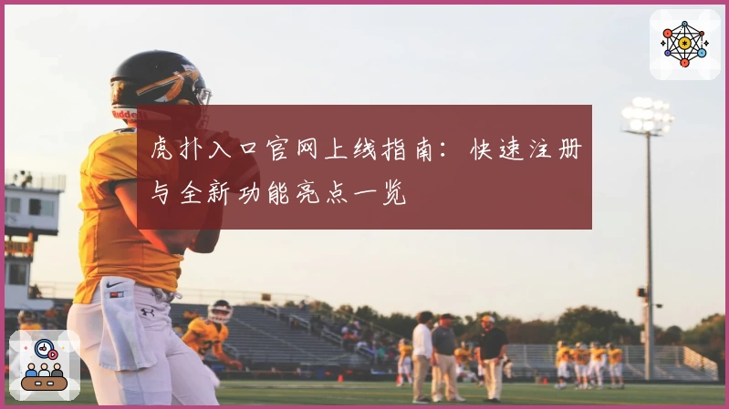 虎扑入口官网上线指南：快速注册与全新功能亮点一览