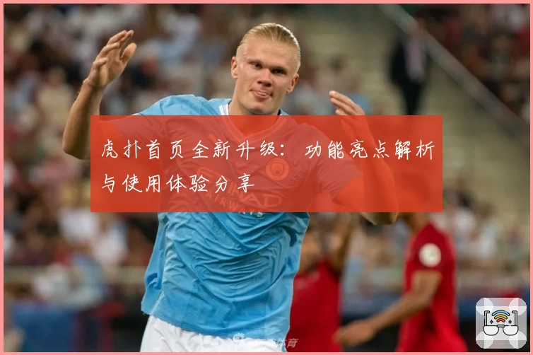 虎扑首页全新升级：功能亮点解析与使用体验分享