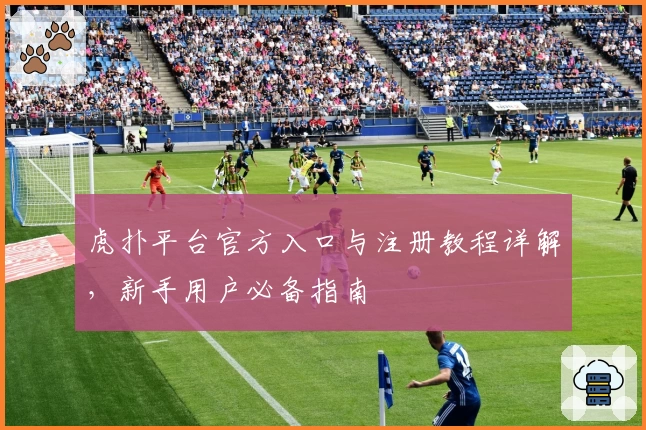 虎扑平台官方入口与注册教程详解，新手用户必备指南