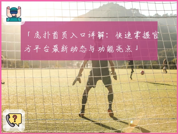 「虎扑首页入口详解：快速掌握官方平台最新动态与功能亮点」