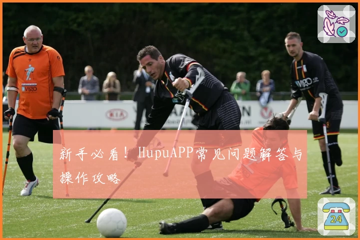 新手必看！HupuAPP常见问题解答与操作攻略