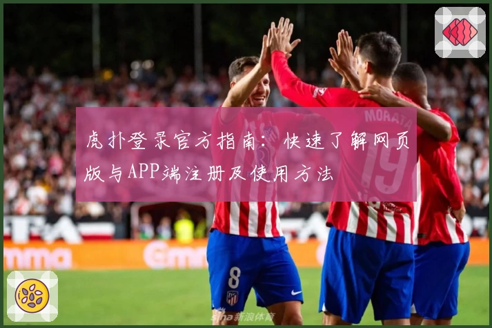 虎扑登录官方指南：快速了解网页版与APP端注册及使用方法