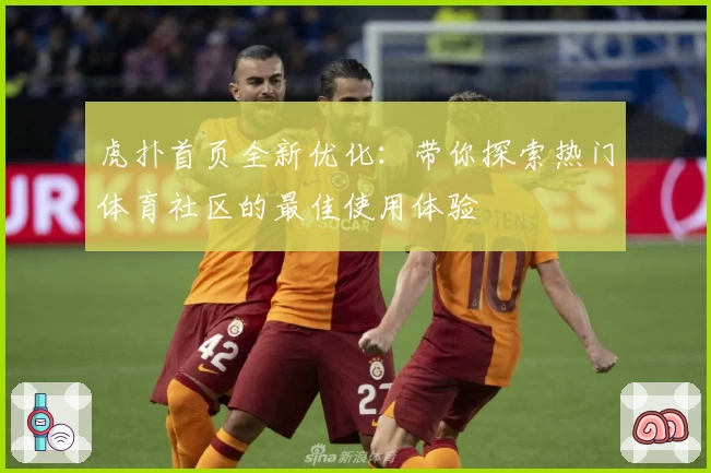虎扑首页全新优化：带你探索热门体育社区的最佳使用体验