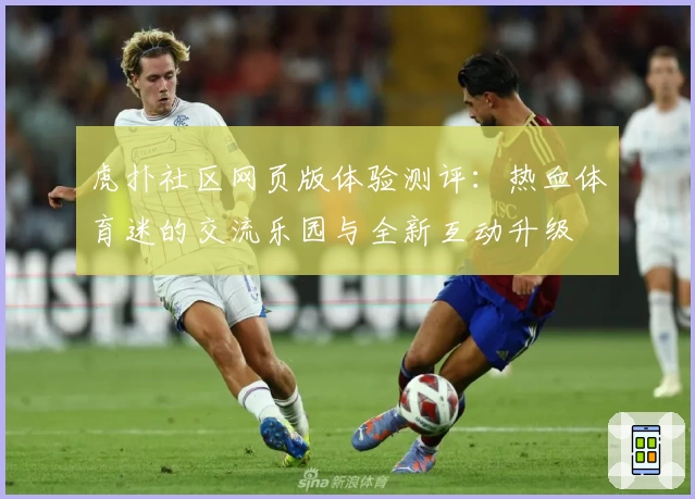 虎扑社区网页版体验测评：热血体育迷的交流乐园与全新互动升级