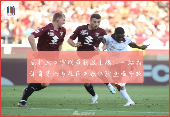 虎扑入口官网最新版上线：一站式体育资讯与社区互动体验全面升级