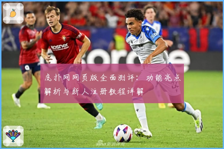 虎扑网网页版全面测评:功能亮点解析与新人注册教程详解