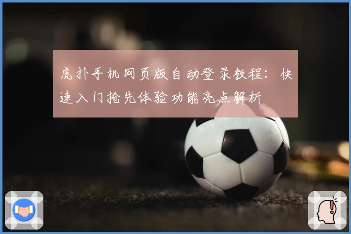 虎扑手机网页版自动登录教程：快速入门抢先体验功能亮点解析