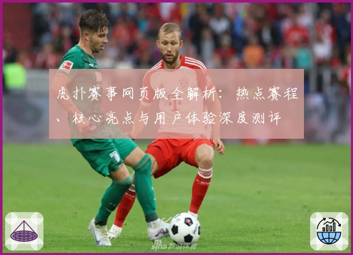 虎扑赛事网页版全解析：热点赛程、核心亮点与用户体验深度测评