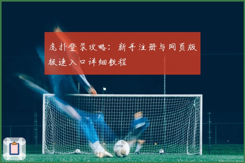 虎扑登录攻略:新手注册与网页版极速入口详细教程