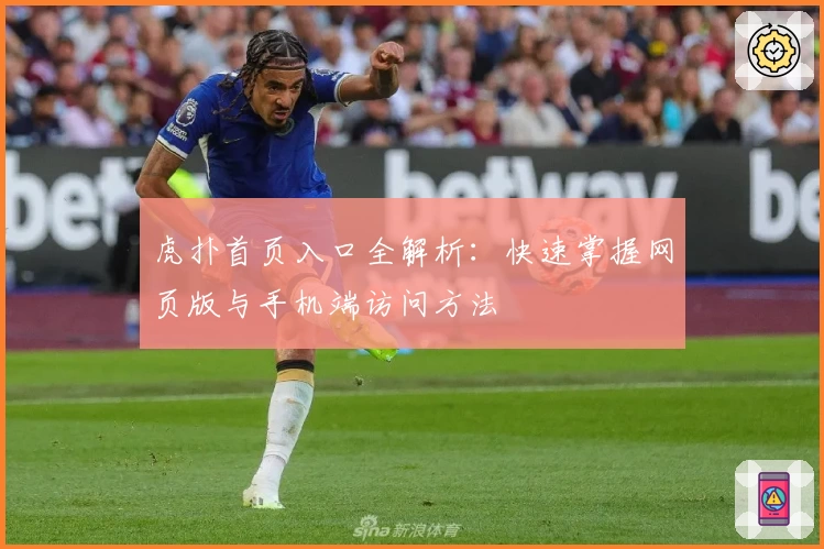 虎扑首页入口全解析：快速掌握网页版与手机端访问方法