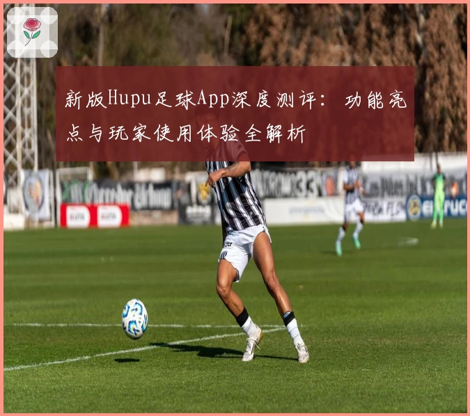新版Hupu足球App深度测评：功能亮点与玩家使用体验全解析