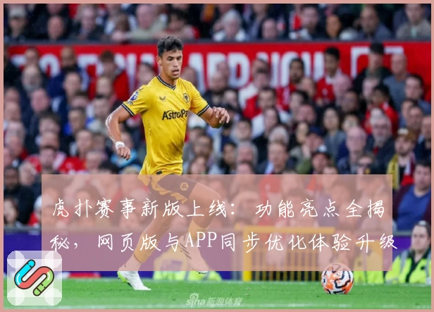 虎扑赛事新版上线：功能亮点全揭秘，网页版与APP同步优化体验升级