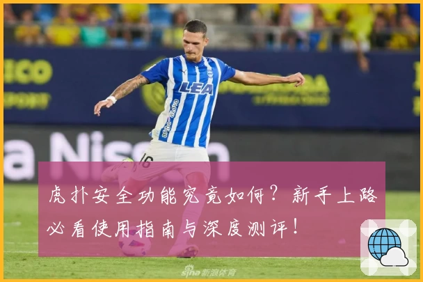 虎扑安全功能究竟如何？新手上路必看使用指南与深度测评！