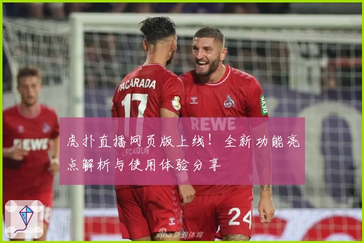虎扑直播网页版上线！全新功能亮点解析与使用体验分享