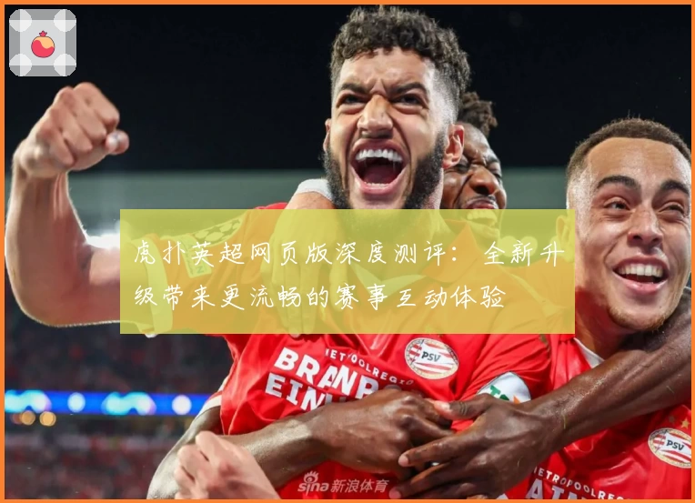 虎扑英超网页版深度测评：全新升级带来更流畅的赛事互动体验